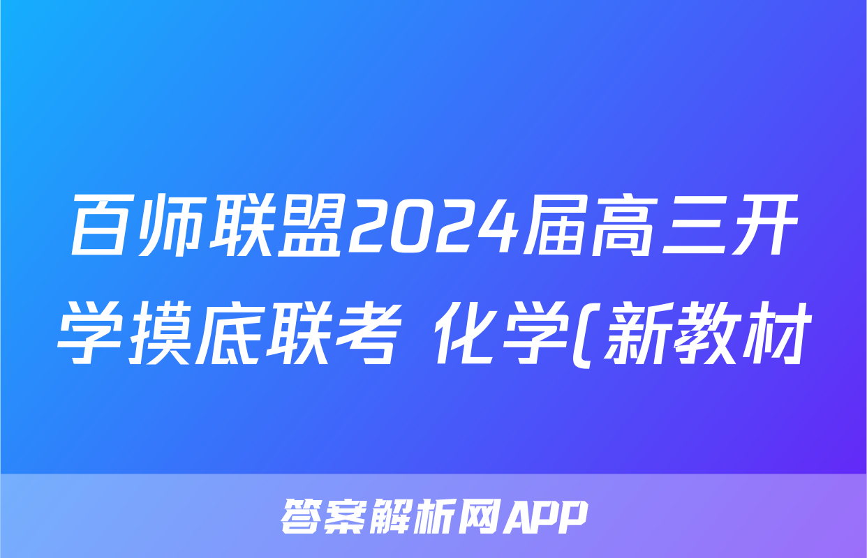 百师联盟2024届高三开学摸底联考 化学(新教材)(90分钟)答案考试试题